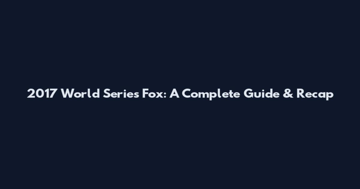 2017 World Series Fox: A Complete Guide & Recap