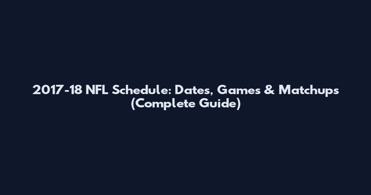 2017-18 NFL Schedule: Dates, Games & Matchups (Complete Guide)