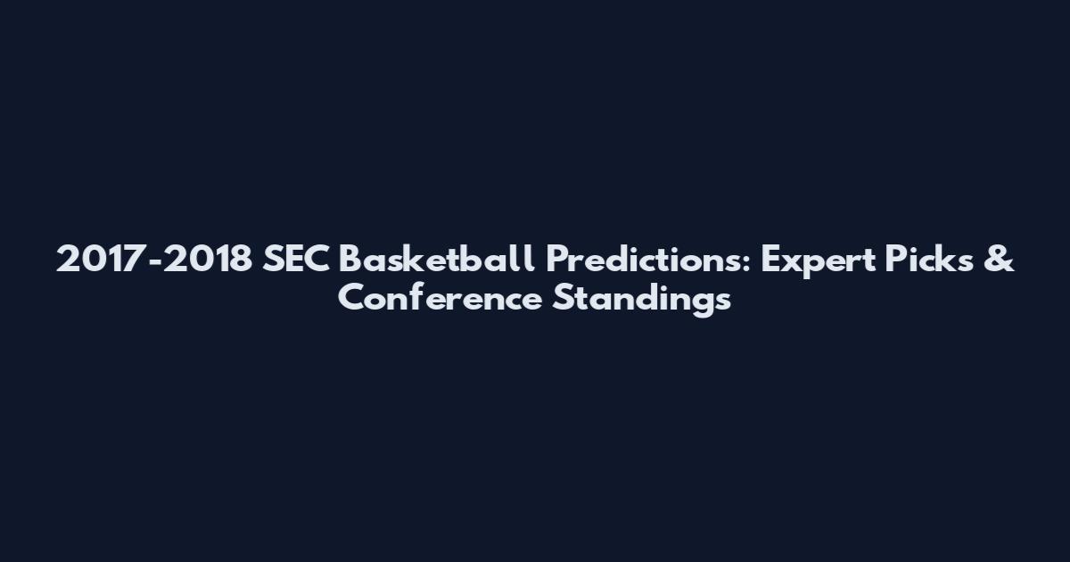 2017-2018 SEC Basketball Predictions: Expert Picks & Conference Standings