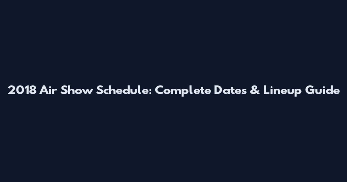 2018 Air Show Schedule: Complete Dates & Lineup Guide