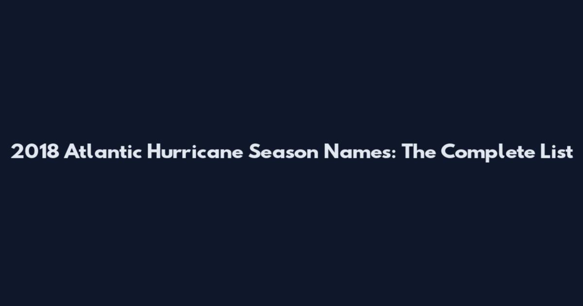 2018 Atlantic Hurricane Season Names: The Complete List