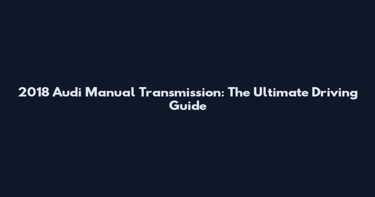 2018 Audi Manual Transmission: The Ultimate Driving Guide