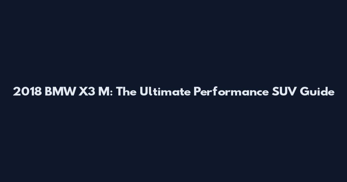 2018 BMW X3 M: The Ultimate Performance SUV Guide