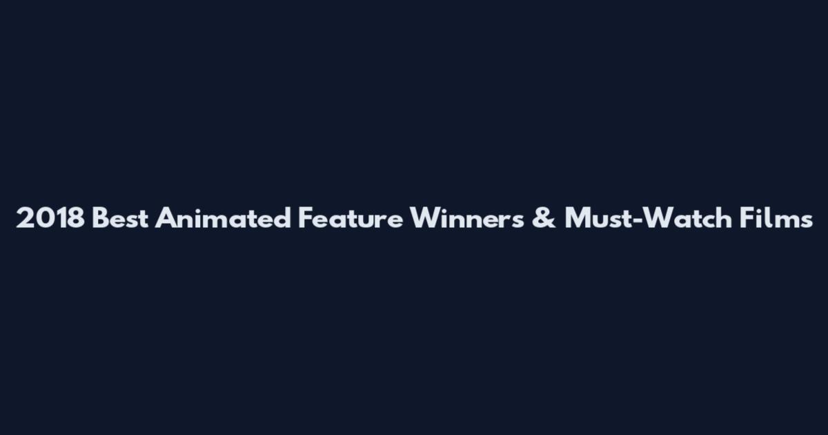 2018 Best Animated Feature Winners & Must-Watch Films