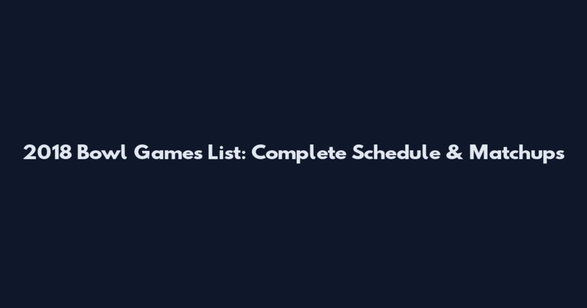 2018 Bowl Games List: Complete Schedule & Matchups