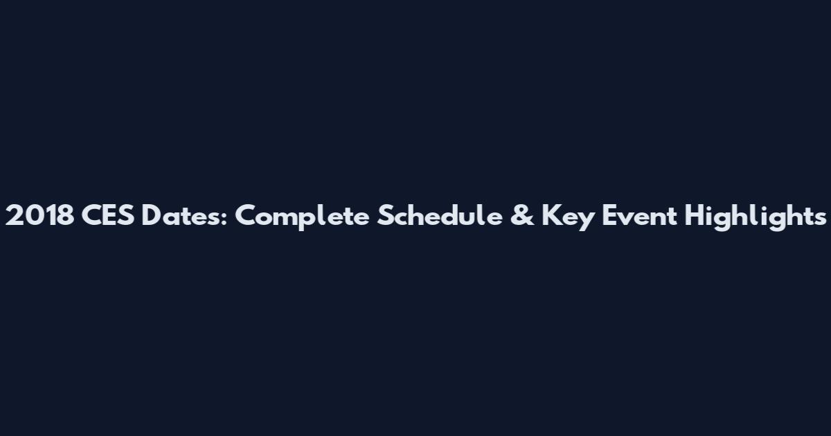 2018 CES Dates: Complete Schedule & Key Event Highlights