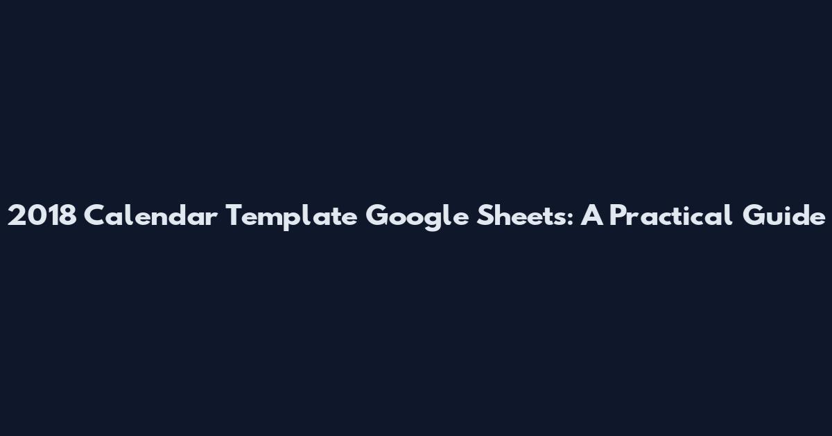 2018 Calendar Template Google Sheets: A Practical Guide