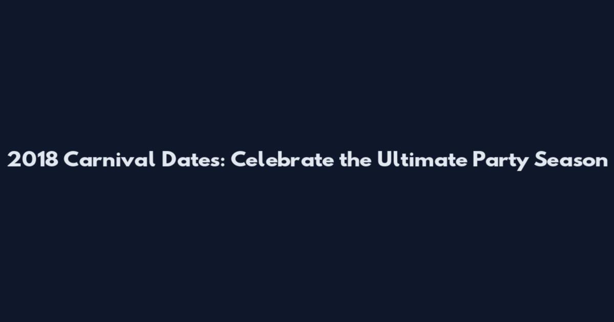2018 Carnival Dates: Celebrate the Ultimate Party Season