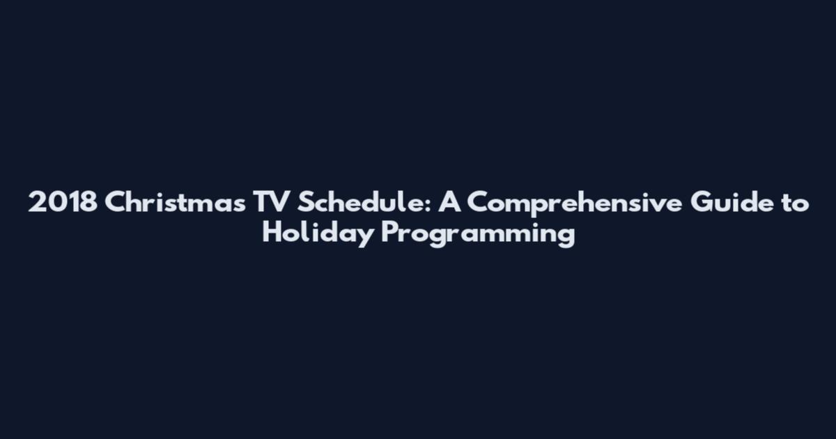 2018 Christmas TV Schedule: A Comprehensive Guide to Holiday Programming