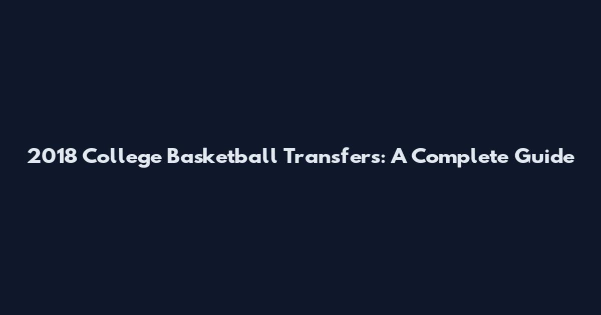 2018 College Basketball Transfers: A Complete Guide