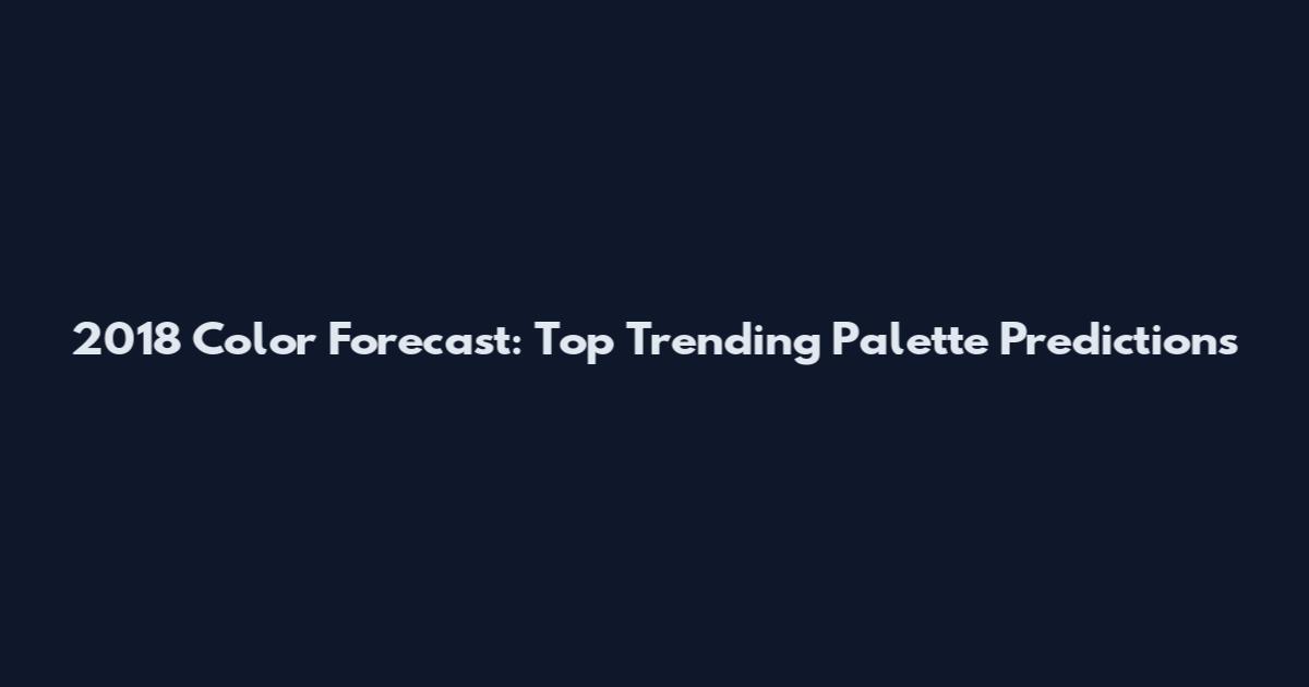 2018 Color Forecast: Top Trending Palette Predictions