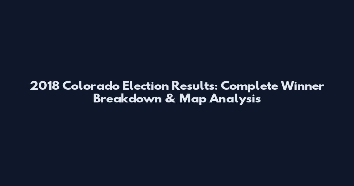 2018 Colorado Election Results: Complete Winner Breakdown & Map Analysis