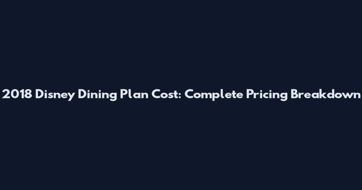 2018 Disney Dining Plan Cost: Complete Pricing Breakdown