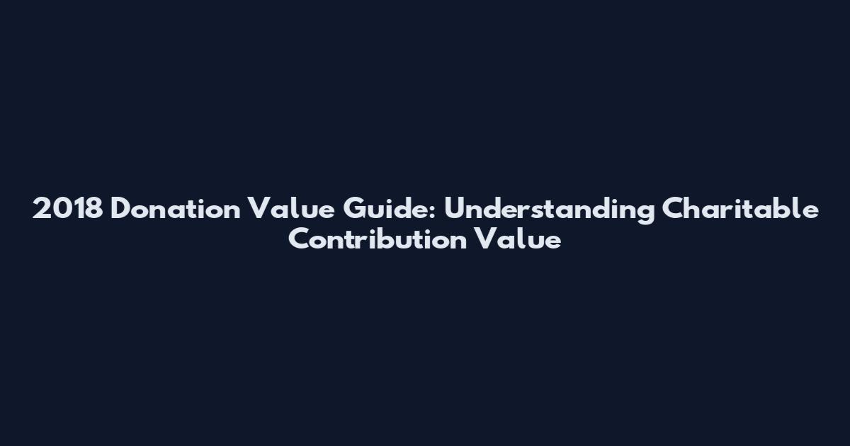 2018 Donation Value Guide: Understanding Charitable Contribution Value