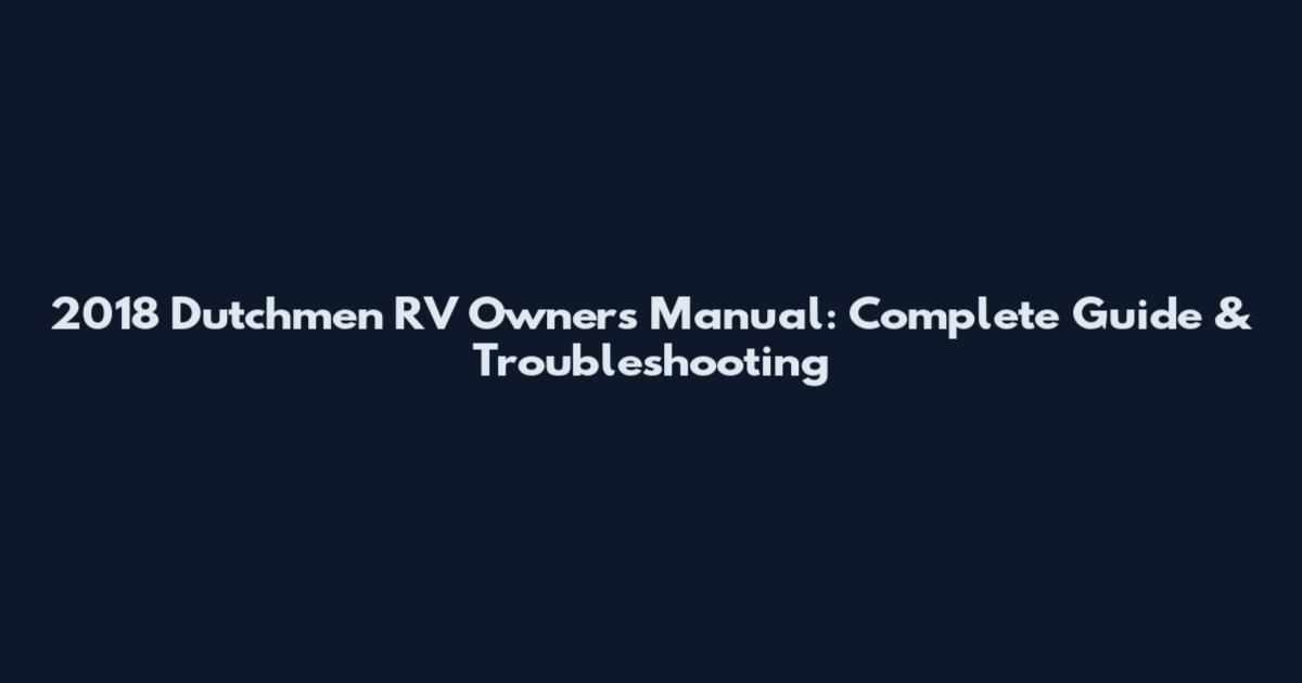 2018 Dutchmen RV Owners Manual: Complete Guide & Troubleshooting