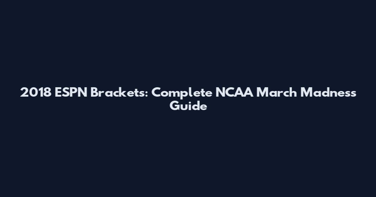 2018 ESPN Brackets: Complete NCAA March Madness Guide