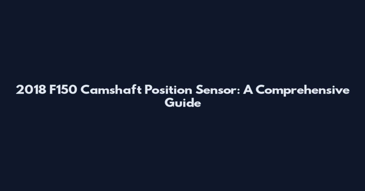 2018 F150 Camshaft Position Sensor: A Comprehensive Guide