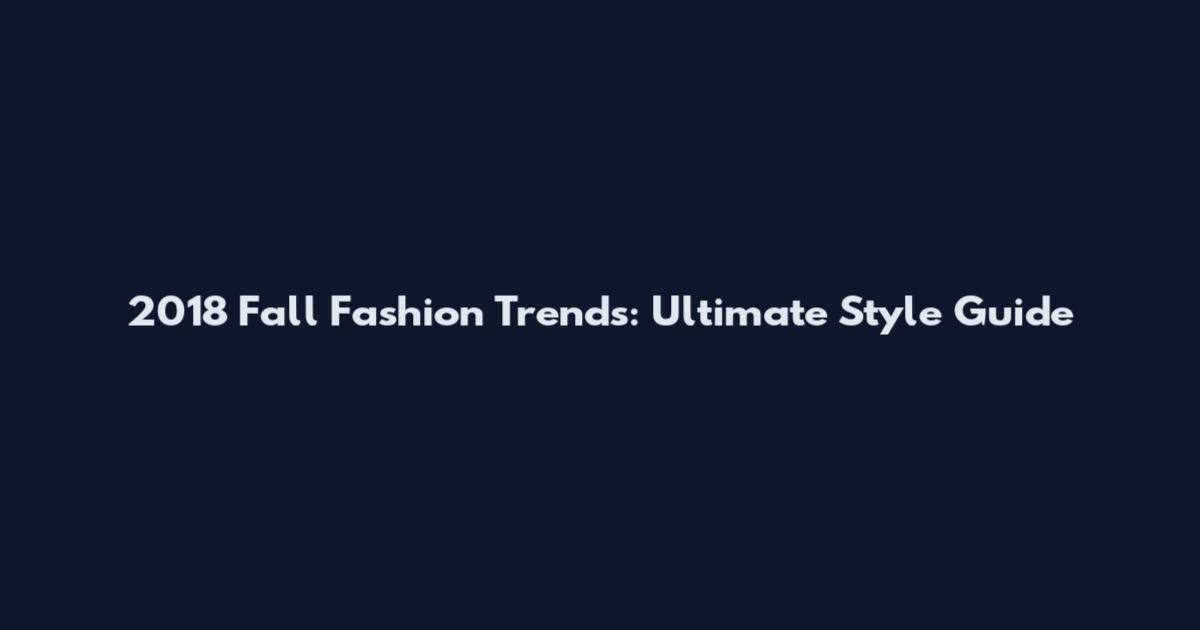 2018 Fall Fashion Trends: Ultimate Style Guide