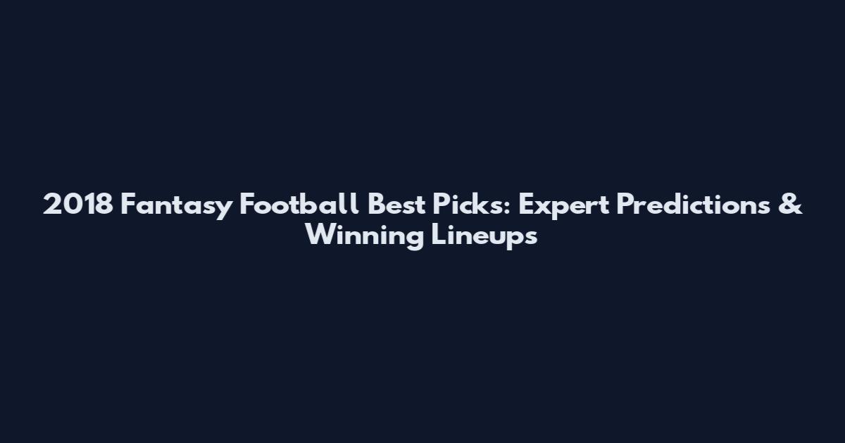 2018 Fantasy Football Best Picks: Expert Predictions & Winning Lineups