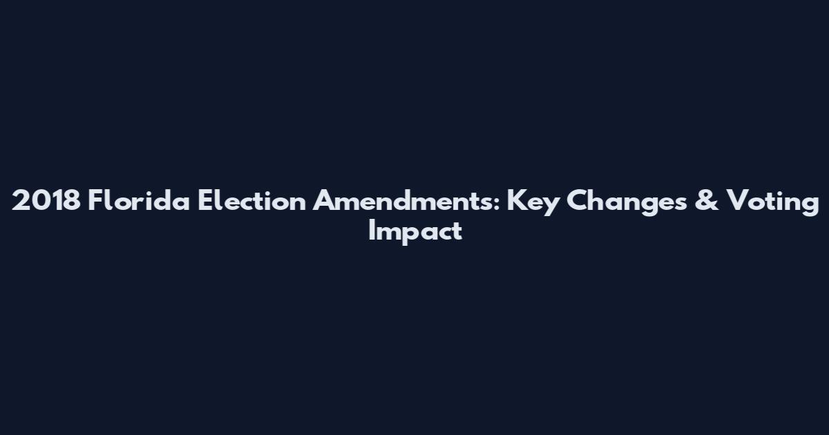 2018 Florida Election Amendments: Key Changes & Voting Impact