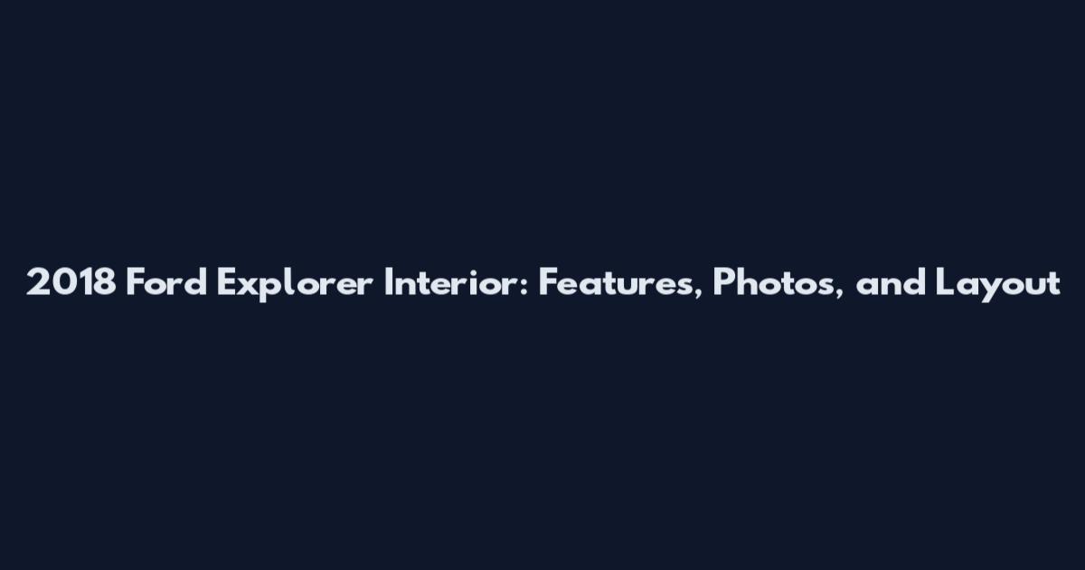 2018 Ford Explorer Interior: Features, Photos, and Layout