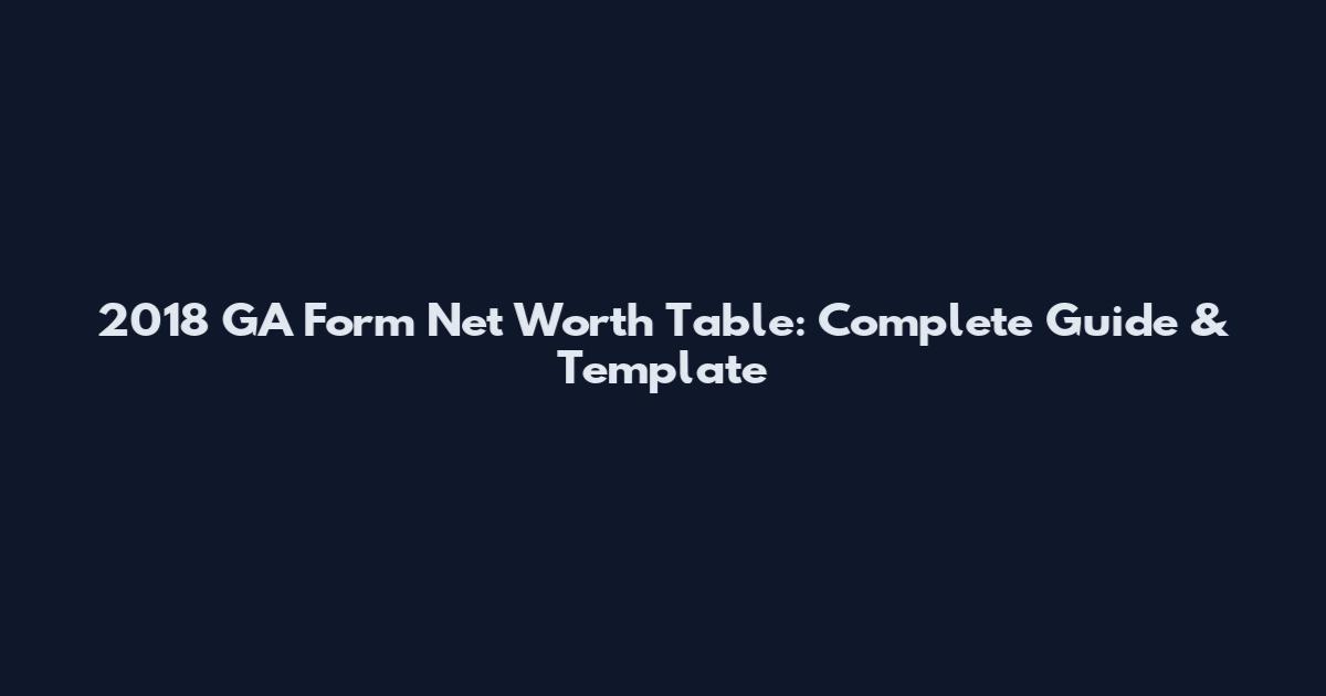 2018 GA Form Net Worth Table: Complete Guide & Template