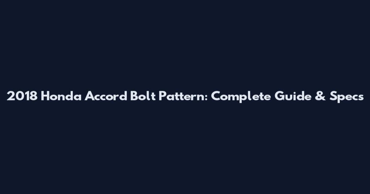 2018 Honda Accord Bolt Pattern: Complete Guide & Specs