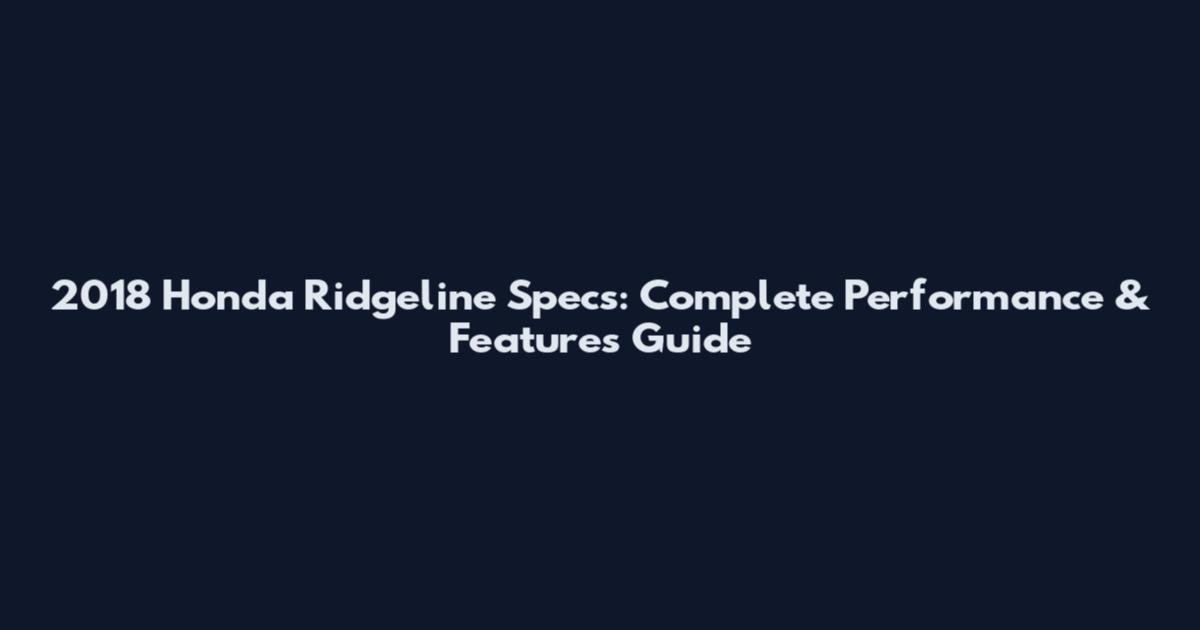 2018 Honda Ridgeline Specs: Complete Performance & Features Guide