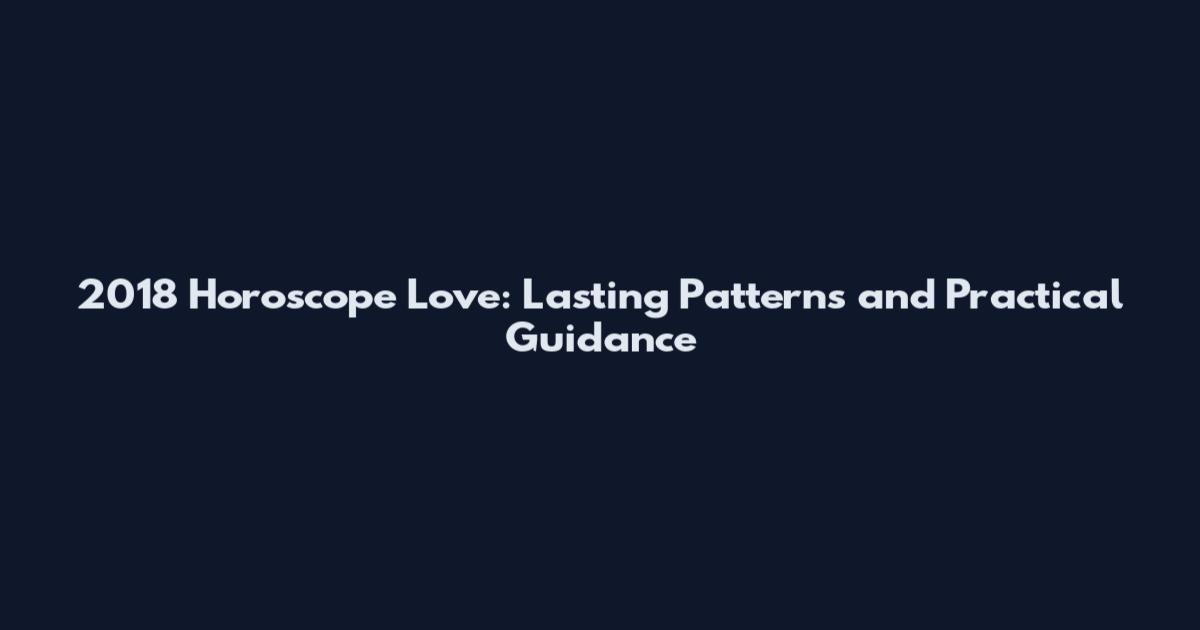 2018 Horoscope Love: Lasting Patterns and Practical Guidance