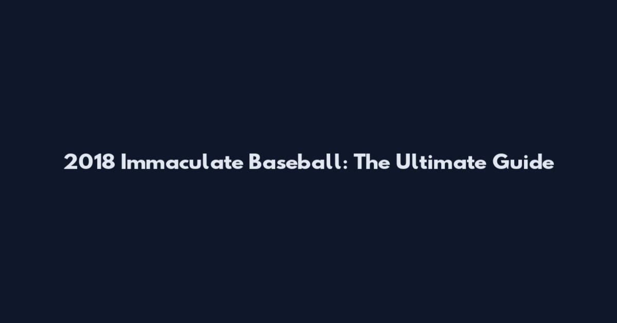 2018 Immaculate Baseball: The Ultimate Guide