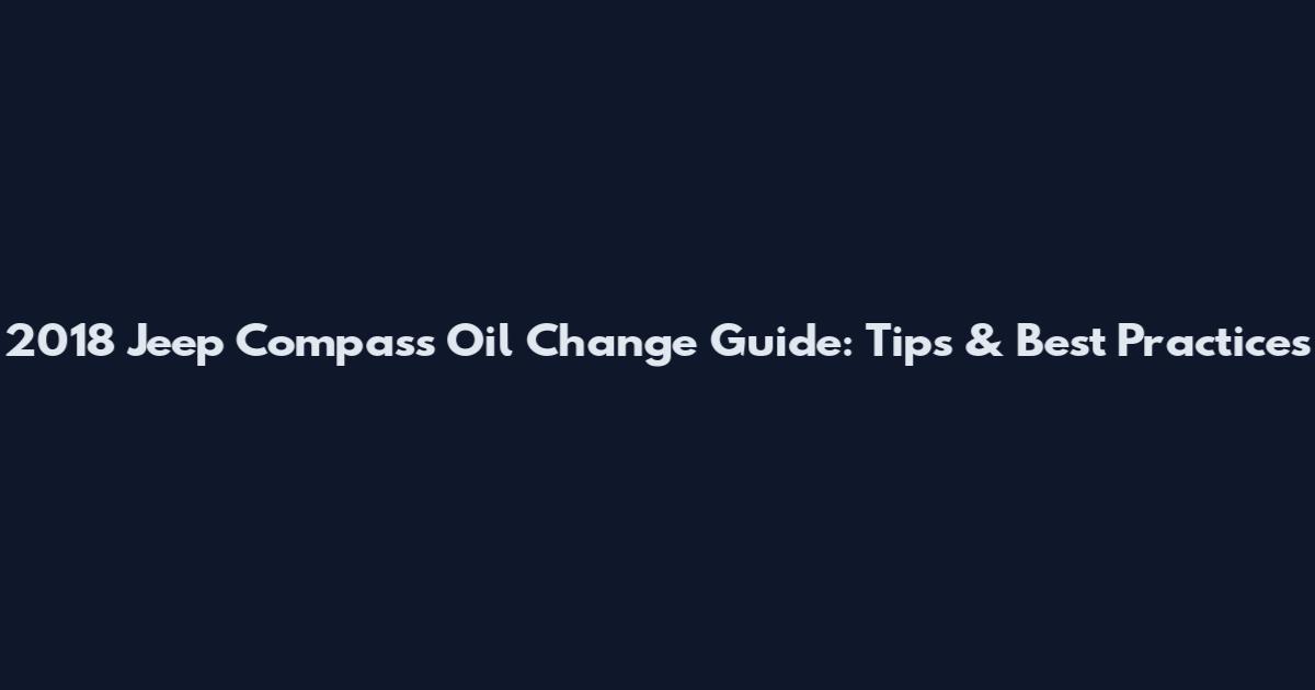 2018 Jeep Compass Oil Change Guide: Tips & Best Practices