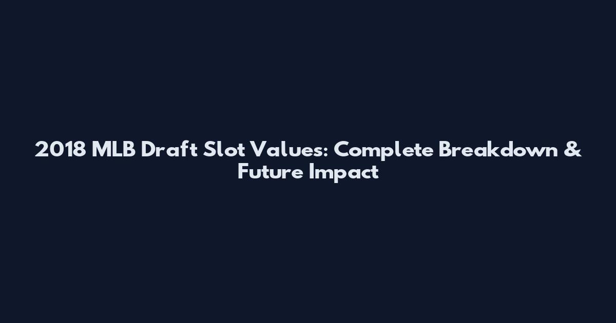 2018 MLB Draft Slot Values: Complete Breakdown & Future Impact