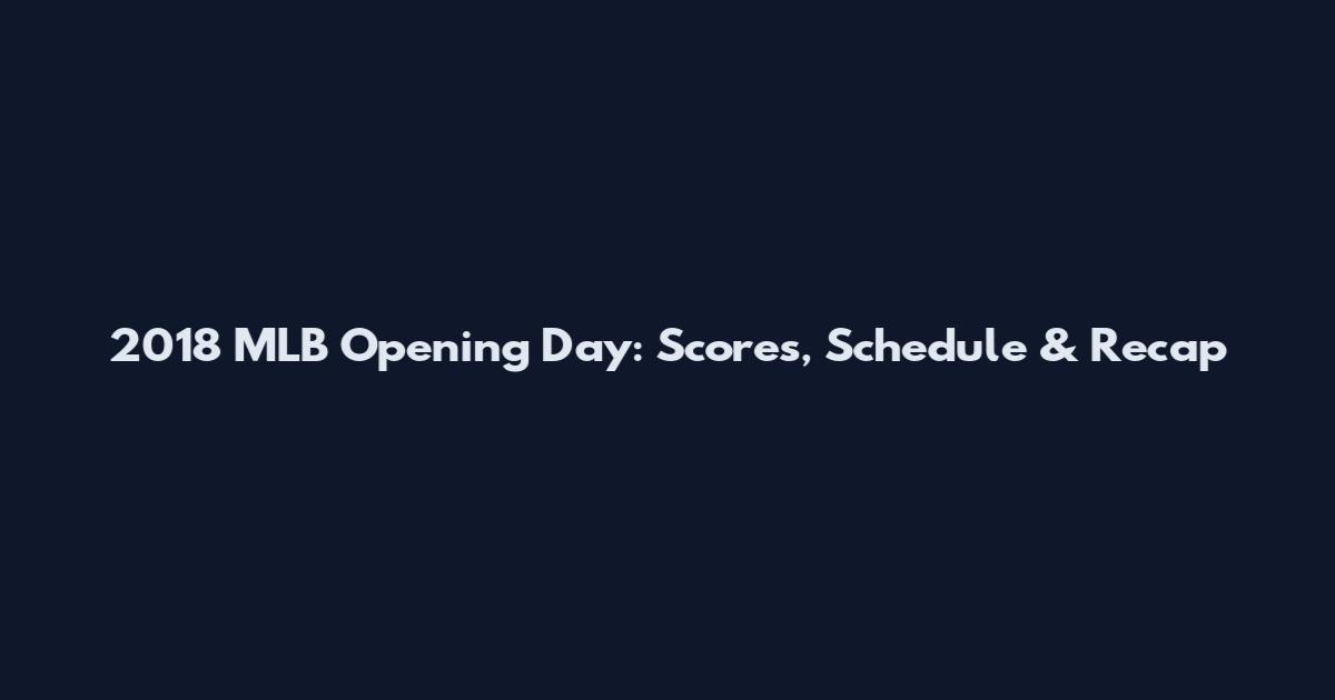 2018 MLB Opening Day: Scores, Schedule & Recap