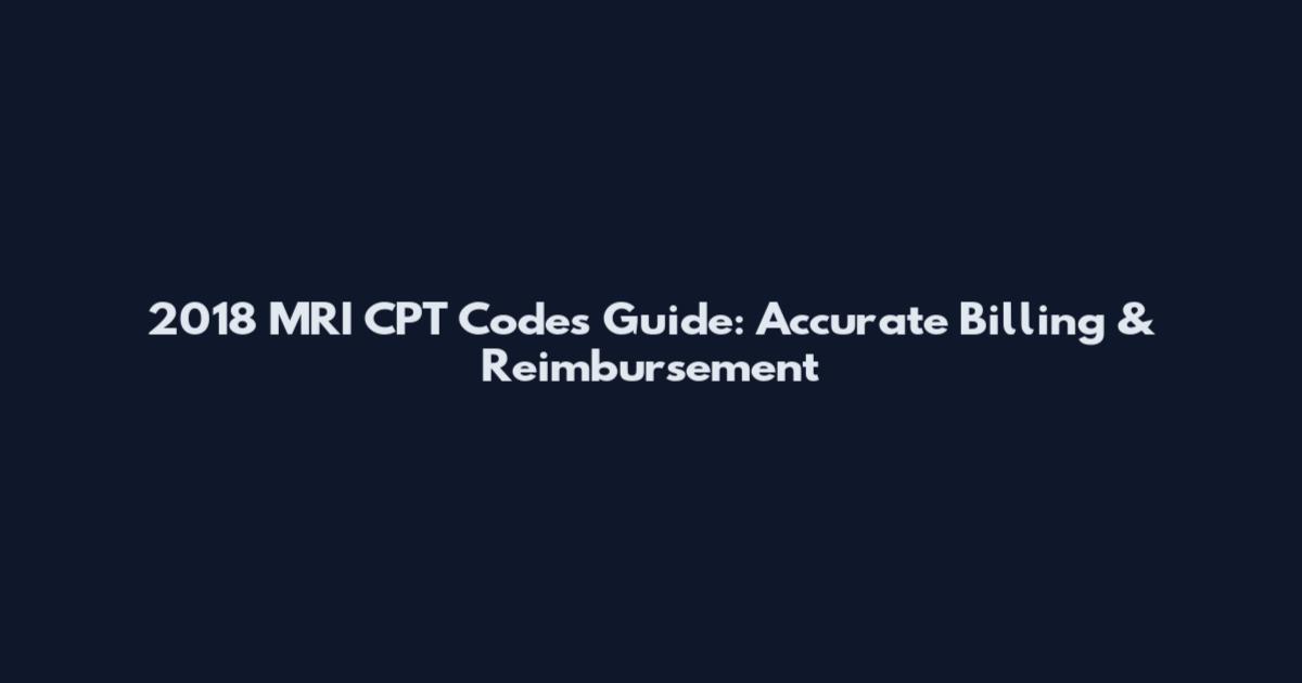 2018 MRI CPT Codes Guide: Accurate Billing & Reimbursement