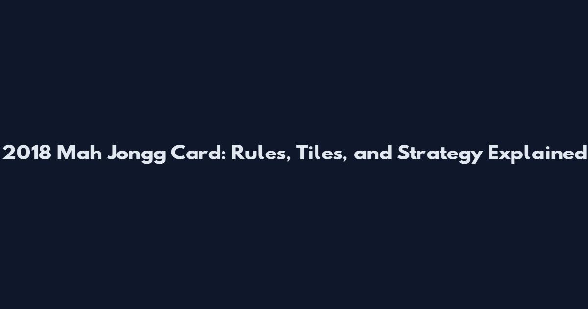 2018 Mah Jongg Card: Rules, Tiles, and Strategy Explained