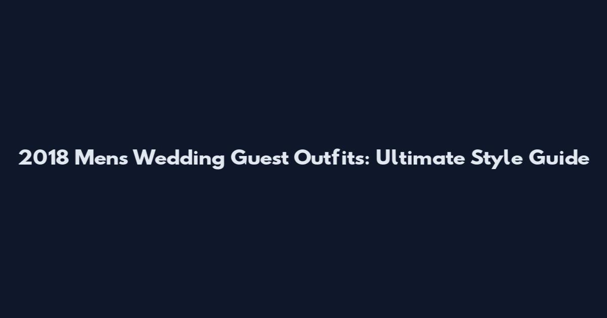 2018 Mens Wedding Guest Outfits: Ultimate Style Guide
