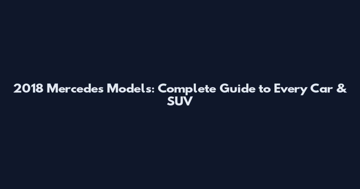2018 Mercedes Models: Complete Guide to Every Car & SUV