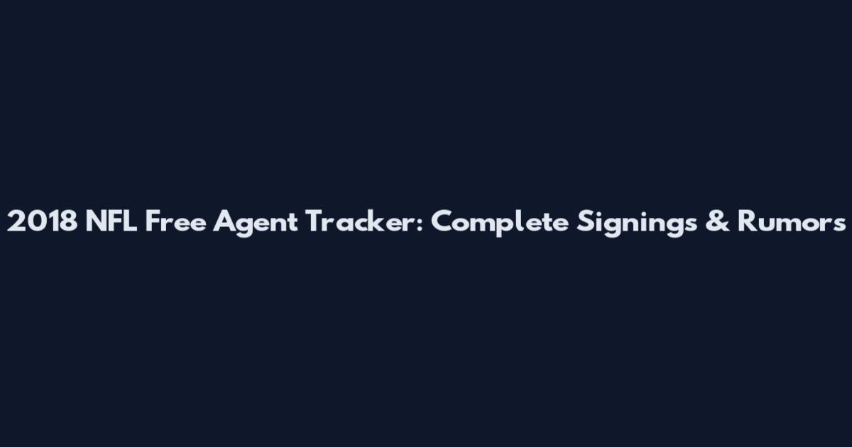 2018 NFL Free Agent Tracker: Complete Signings & Rumors