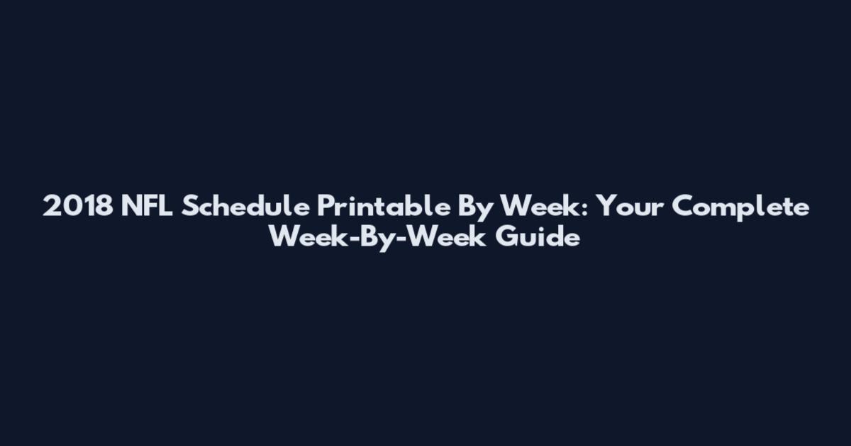 2018 NFL Schedule Printable By Week: Your Complete Week-By-Week Guide
