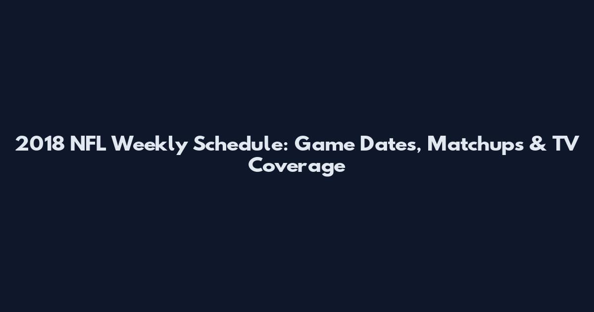 2018 NFL Weekly Schedule: Game Dates, Matchups & TV Coverage