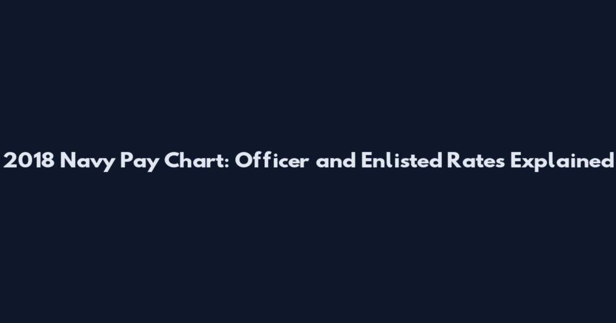 2018 Navy Pay Chart: Officer and Enlisted Rates Explained