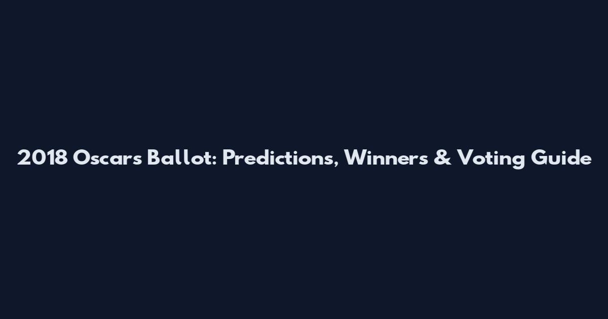 2018 Oscars Ballot: Predictions, Winners & Voting Guide