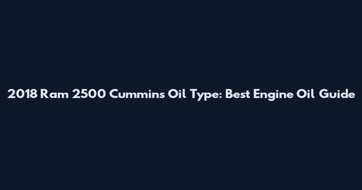 2018 Ram 2500 Cummins Oil Type: Best Engine Oil Guide