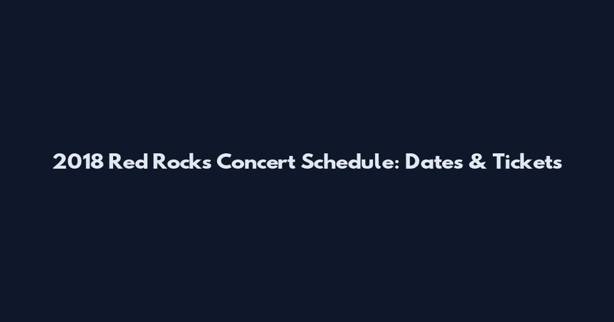 2018 Red Rocks Concert Schedule: Dates & Tickets