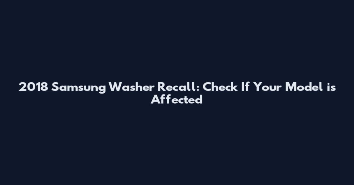 2018 Samsung Washer Recall: Check If Your Model is Affected