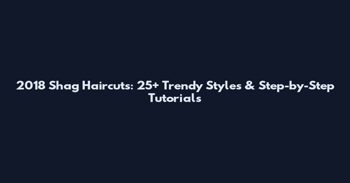 2018 Shag Haircuts: 25+ Trendy Styles & Step-by-Step Tutorials