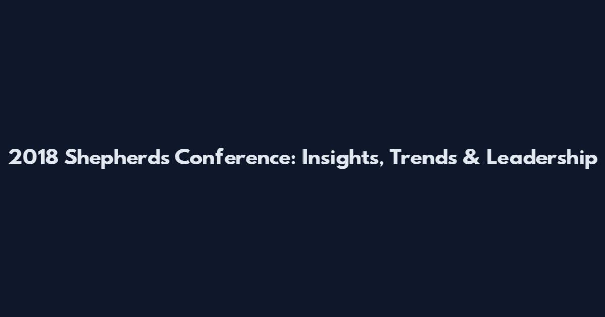 2018 Shepherds Conference: Insights, Trends & Leadership