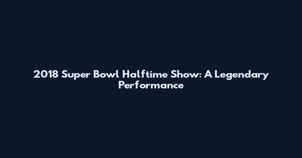 2018 Super Bowl Halftime Show: A Legendary Performance