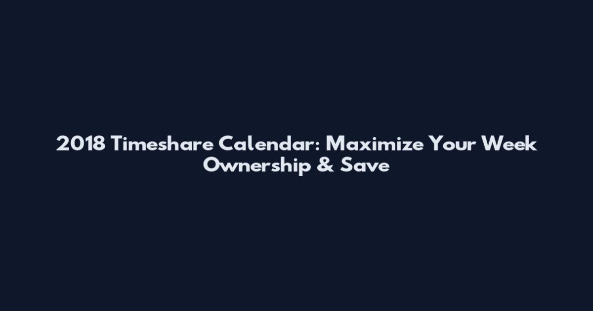 2018 Timeshare Calendar: Maximize Your Week Ownership & Save