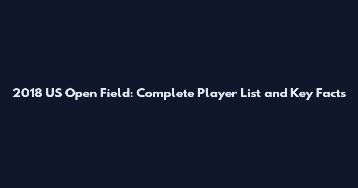 2018 US Open Field: Complete Player List and Key Facts